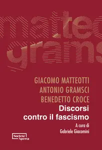 Discorsi contro il fascismo - Giacomo Matteotti & Benedetto Croce & Antonio Gramsci