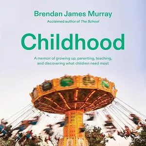 Childhood: A Memoir of Growing Up, Parenting, Teaching, and Discovering What Children Need Most [Audiobook]