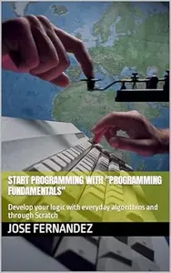 FOUNDATIONS OF ALGORITHMS AND DATA STRUCTURES: Develop your logic with everyday algorithms and through Scratch