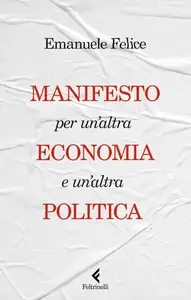 Emanuele Felice - Manifesto per un'altra economia e un'altra politica