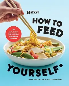 How to Feed Yourself: 100 Fast, Cheap, and Reliable Recipes for Cooking When You Don't Know What You're Doing (Repost)