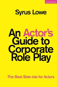 Actor’s Guide to Corporate Role Play, An: The Best Side-Job for Actors