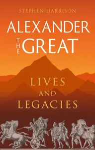 Alexander the Great: Lives and Legacies (Great Lives of the Ancient World)