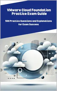 VMware Cloud Foundation Practice Exam Guide: 500 Practice Questions and Explanations for Exam Success