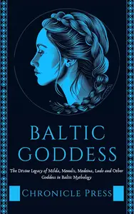 Baltic Goddess: The Divine Legacy of Milda, Menulis, Medeina, Ludo and Other Goddess in Baltic Mythology