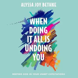 When Doing It All Is Undoing You: Meeting God in Your Unmet Expectations [Audiobook]