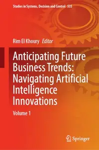 Anticipating Future Business Trends: Navigating Artificial Intelligence Innovations: Volume 1