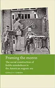 Framing the moron: The social construction of feeble-mindedness in the American eugenic era (Disability History MUP)