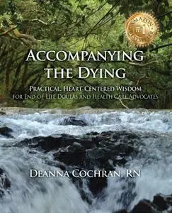 Accompanying the Dying: Practical, Heart-Centered Wisdom for End-of-Life Doulas and Health Care Advocates