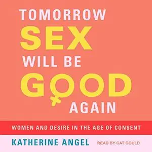 Tomorrow Sex Will Be Good Again: Women and Desire in the Age of Consent [Audiobook]