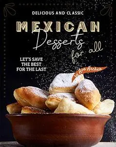 Delicious and Classic Mexican Desserts for All: Let's Save The Best for The Last