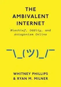 The Ambivalent Internet : Mischief, Oddity, and Antagonism Online