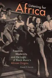 Listening for Africa: Freedom, Modernity, and the Logic of Black Music’s African Origins