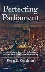 Perfecting Parliament: Constitutional Reform, Liberalism, and the Rise of Western Democracy