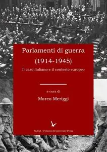 Marco Meriggi - Parlamenti di guerra (1914-1945). Caso italiano e contesto europeo (2017)