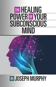 «The Healing Power of Your Subconscious Mind» by Joseph Murphy