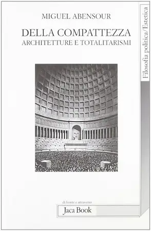Miguel Abensour - Della compattezza. Architetture e totalitarismi
