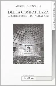 Miguel Abensour - Della compattezza. Architetture e totalitarismi