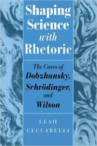 Shaping Science with Rhetoric: The Cases of Dobzhansky, Schrodinger and Wilson