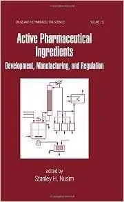 Active Pharmaceutical Ingredients: Development, Manufacturing, and Regulation (Drugs and the Pharmaceutical Sciences) [Repost]