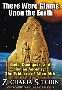 There Were Giants Upon the Earth: Gods, Demigods, and Human Ancestry: The Evidence of Alien DNA