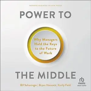 Power to the Middle: Why Managers Hold the Keys to the Future of Work [Audiobook]