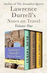 Lawrence Durrell's Notes on Travel Volume One: Blue Thirst, Sicilian Carousel, and Bitter Lemons of Cyprus