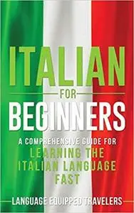 Italian for Beginners: A Comprehensive Guide for Learning the Italian Language Fast