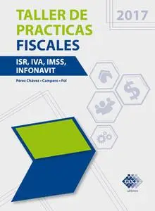 «Taller de práctica fiscales 2017» by José Pérez Chávez,Raymundo Fol Olguín