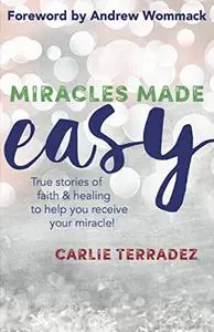 Miracles Made Easy: True Stories of Faith & Healing to Help You Receive Your Miracle