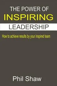 «The Power Of Inspiring Leadership» by Phil Shaw