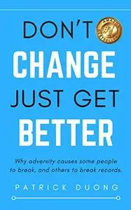 Don't Change, Just Get Better: Why adversity causes some people to break, and others to break records.