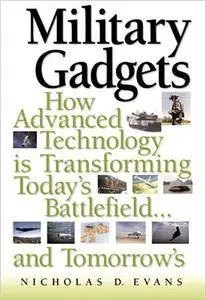 Military Gadgets: How Advanced Technology is Transforming Today's Battlefield...and Tomorrow's