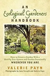An Ecological Gardeners Handbook: How to Create a Garden With a Healthy Eco-System and Garden Sustainably