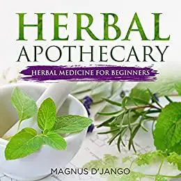 Herbal Apothecary - Herbal Medicine for Beginners: Using Herbal Medicine Effectively and Safely!