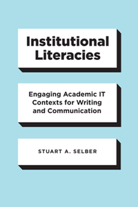 Institutional Literacies : Engaging Academic IT Contexts for Writing and Communication
