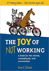 The Joy of Not Working: A Book for the Retired, Unemployed and Overworked- 21st Century Edition