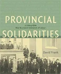 Provincial Solidarities: A History of the New Brunswick Federation of Labour (Working Canadians)