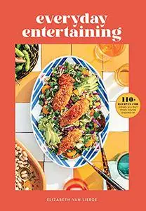 Everyday Entertaining: 110+ Recipes for Going All Out When You're Staying In