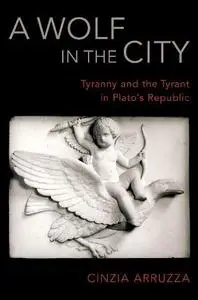 A Wolf in the City: Tyranny and the Tyrant in Plato's Republic