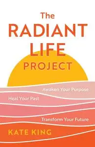 The Radiant Life Project: Awaken Your Purpose, Heal Your Past, and Transform Your Future
