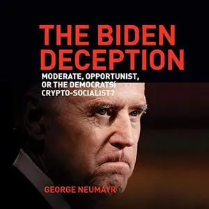 The Biden Deception: Moderate, Opportunist, or the Democrats' Crypto-Socialist? [Audiobook]