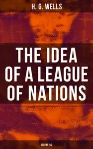 «The Idea of a League of Nations (Volume 1&2)» by H.G. Wells