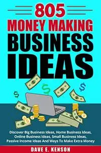 805 Money Making Business Ideas: Discover Big Business Ideas, Home Business Ideas, Online Business Ideas