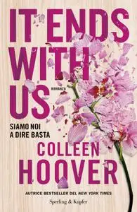 Colleen Hoover - It ends with us. Siamo noi a dire basta