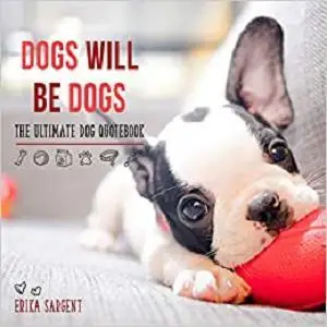 Dogs Will Be Dogs: The Ultimate Dog Quote Book