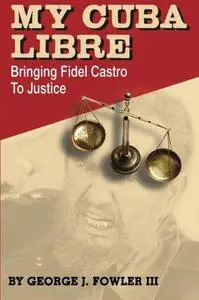 My Cuba Libre: Bringing Fidel Castro to Justice