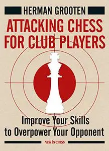 Attacking Chess for Club Players: Improve Your Skills to Overpower Your Opponent