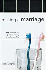 Making a Marriage: 7 Essentials for a Strong Relationship