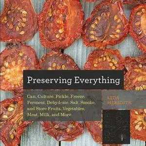 Preserving Everything: Can, Culture, Pickle, Freeze, Ferment, Dehydrate, Salt, Smoke, and Store Fruits, Vegetables, Meat, Milk,